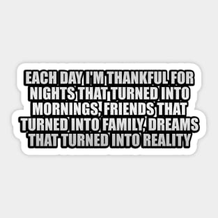 Each day I'm thankful for nights that turned into mornings, friends that turned into family, dreams that turned into reality Sticker